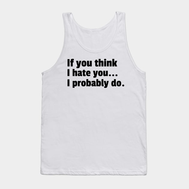 If You Think I Hate You I Probably Do. Funny Sarcastic NSFW Rude Inappropriate Saying Tank Top by That Cheeky Tee